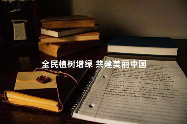 全民植树增绿 共建美丽中国